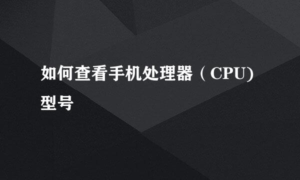 如何查看手机处理器(CPU)型号