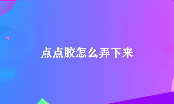 点点胶怎么弄下来