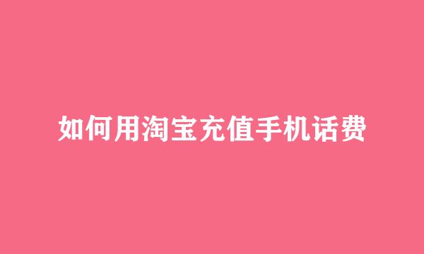 如何用淘宝充值手机话费