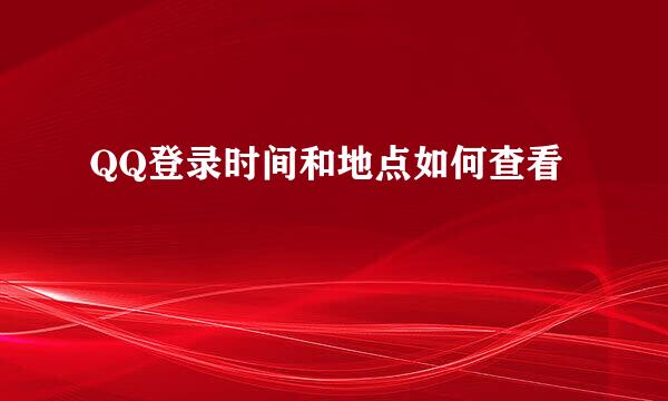 QQ登录时间和地点如何查看