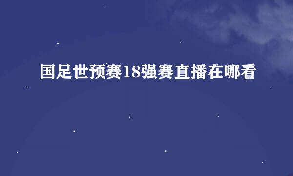 国足世预赛18强赛直播在哪看
