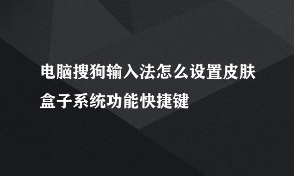 电脑搜狗输入法怎么设置皮肤盒子系统功能快捷键