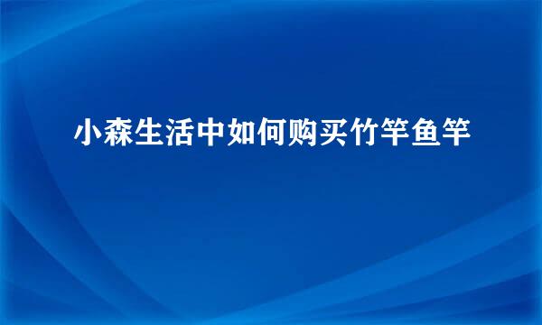 小森生活中如何购买竹竿鱼竿