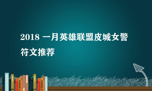 2018 一月英雄联盟皮城女警符文推荐