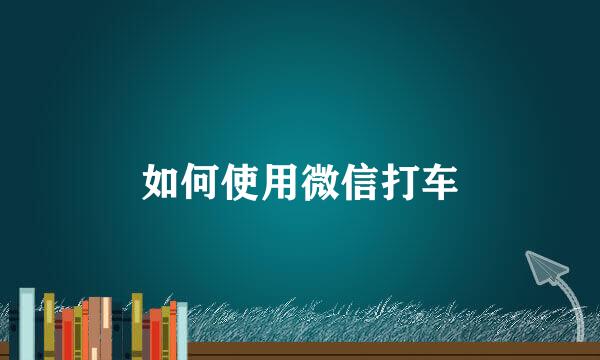 如何使用微信打车