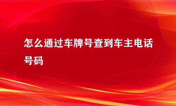 怎么通过车牌号查到车主电话号码
