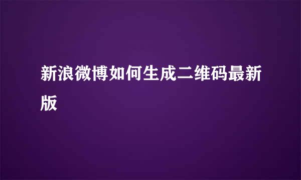 新浪微博如何生成二维码最新版