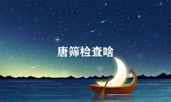 唐筛检查啥