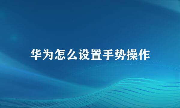 华为怎么设置手势操作