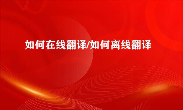 如何在线翻译/如何离线翻译