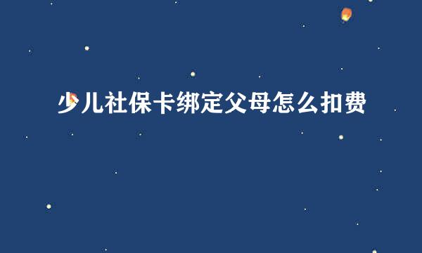 少儿社保卡绑定父母怎么扣费