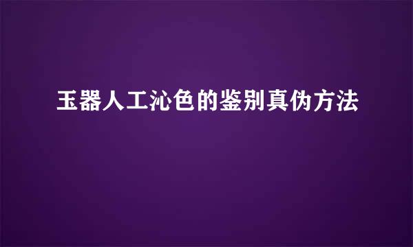 玉器人工沁色的鉴别真伪方法