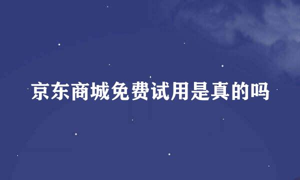 京东商城免费试用是真的吗