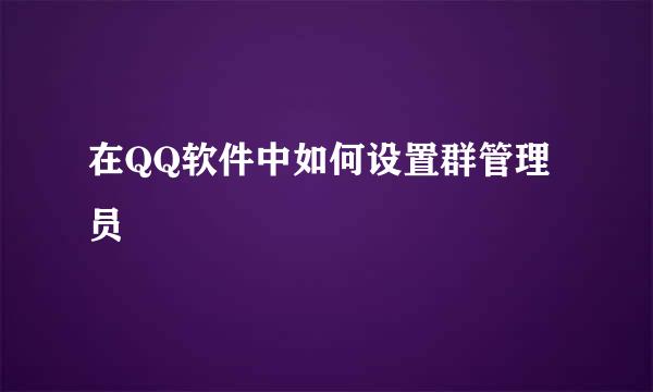 在QQ软件中如何设置群管理员