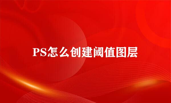 PS怎么创建阈值图层