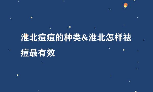淮北痘痘的种类&淮北怎样祛痘最有效