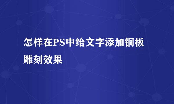 怎样在PS中给文字添加铜板雕刻效果