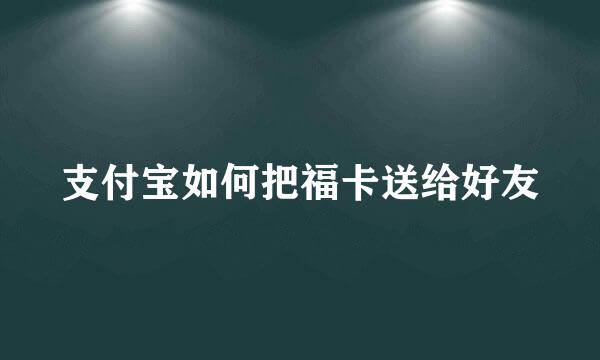 支付宝如何把福卡送给好友