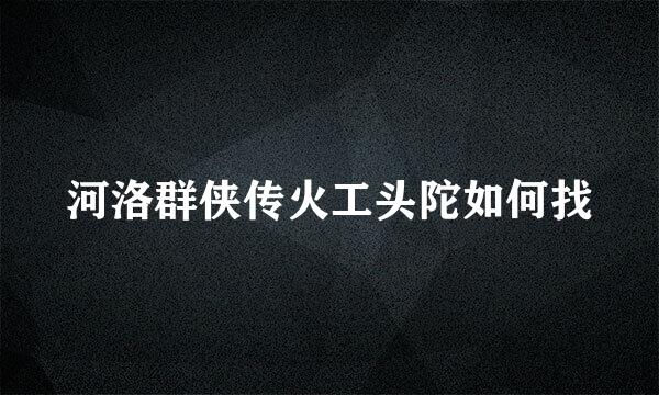 河洛群侠传火工头陀如何找