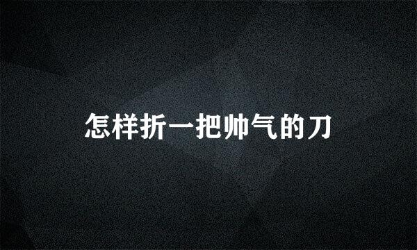 怎样折一把帅气的刀