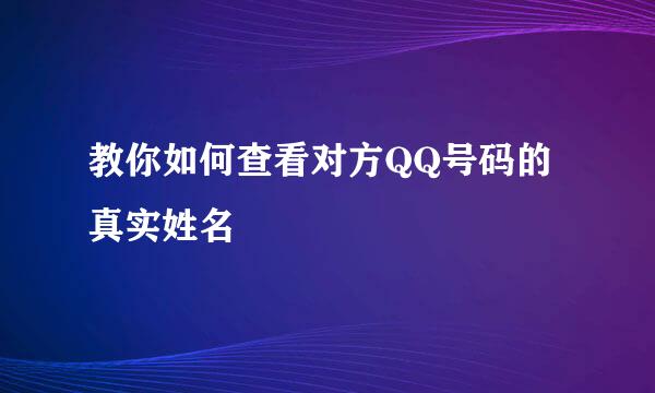 教你如何查看对方QQ号码的真实姓名