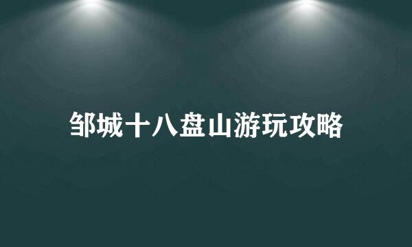 邹城十八盘山游玩攻略