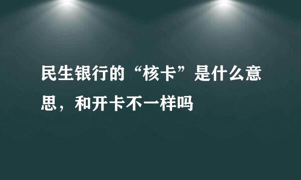 民生银行的“核卡”是什么意思,和开卡不一样吗