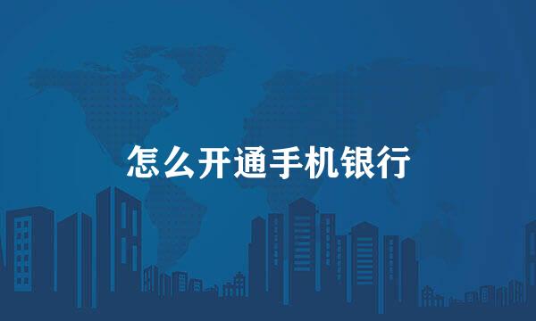 怎么开通手机银行