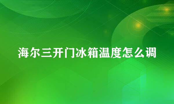 海尔三开门冰箱温度怎么调