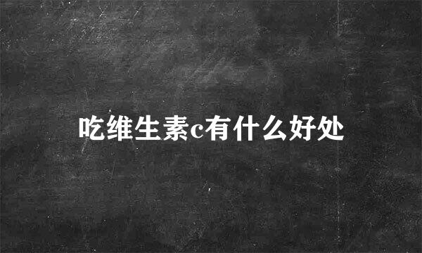 吃维生素c有什么好处