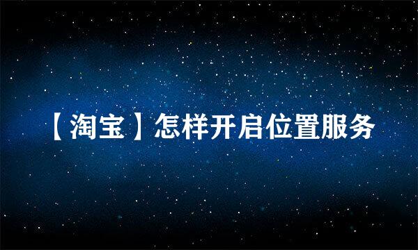 【淘宝】怎样开启位置服务
