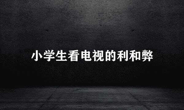 小学生看电视的利和弊