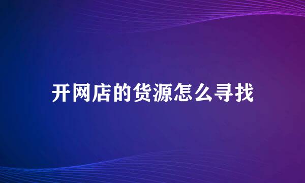 开网店的货源怎么寻找
