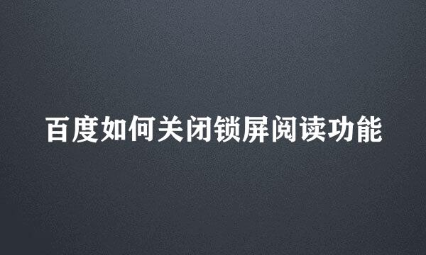 百度如何关闭锁屏阅读功能
