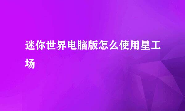 迷你世界电脑版怎么使用星工场