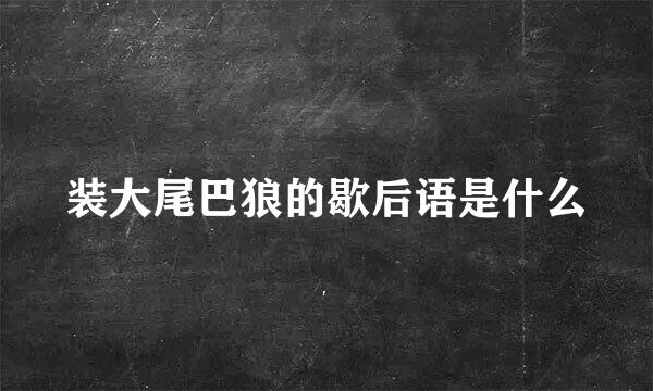 装大尾巴狼的歇后语是什么