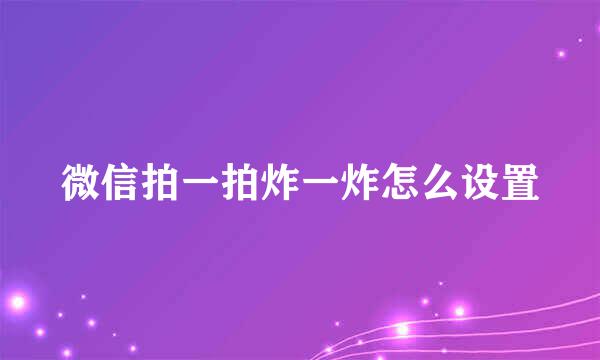 微信拍一拍炸一炸怎么设置