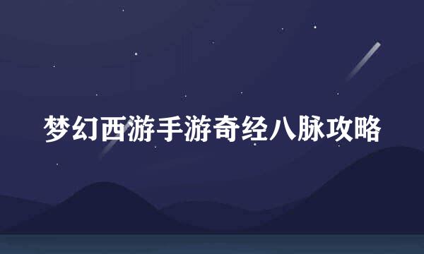 梦幻西游手游奇经八脉攻略