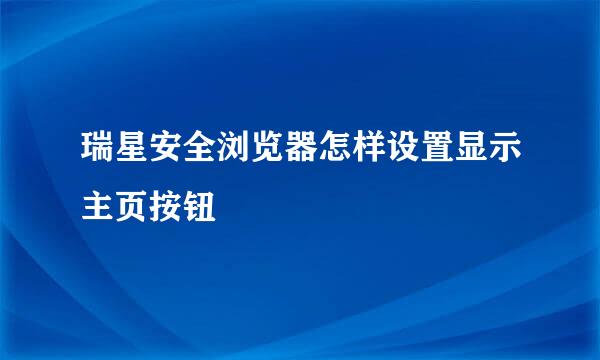 瑞星安全浏览器怎样设置显示主页按钮