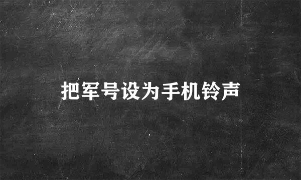 把军号设为手机铃声