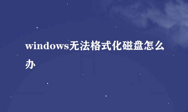 windows无法格式化磁盘怎么办