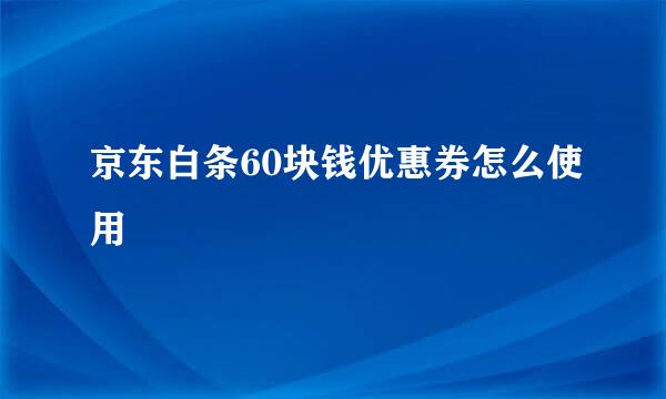 京东白条60块钱优惠券怎么使用