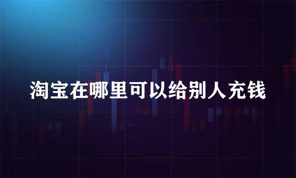 淘宝在哪里可以给别人充钱