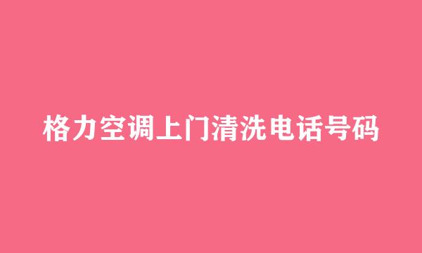 格力空调上门清洗电话号码