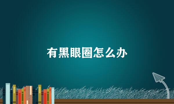 有黑眼圈怎么办