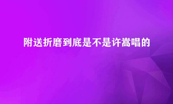 附送折磨到底是不是许嵩唱的
