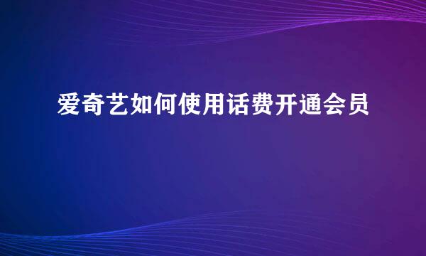 爱奇艺如何使用话费开通会员