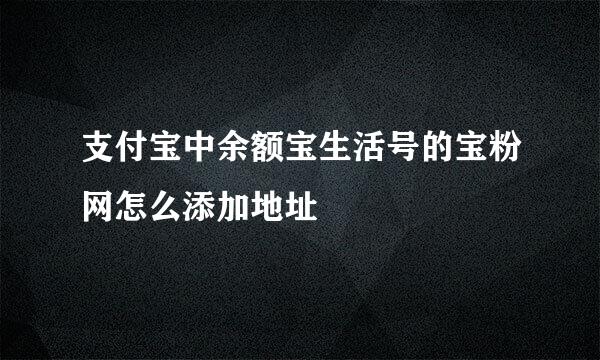 支付宝中余额宝生活号的宝粉网怎么添加地址