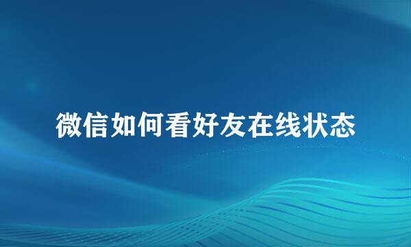 微信如何看好友在线状态