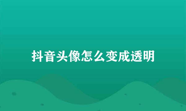 抖音头像怎么变成透明